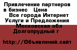 Привлечение партнеров в бизнес › Цена ­ 5000-10000 - Все города Интернет » Услуги и Предложения   . Московская обл.,Долгопрудный г.